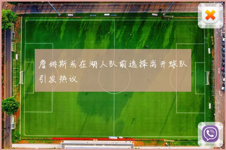 詹姆斯或在湖人队前选择离开球队引发热议