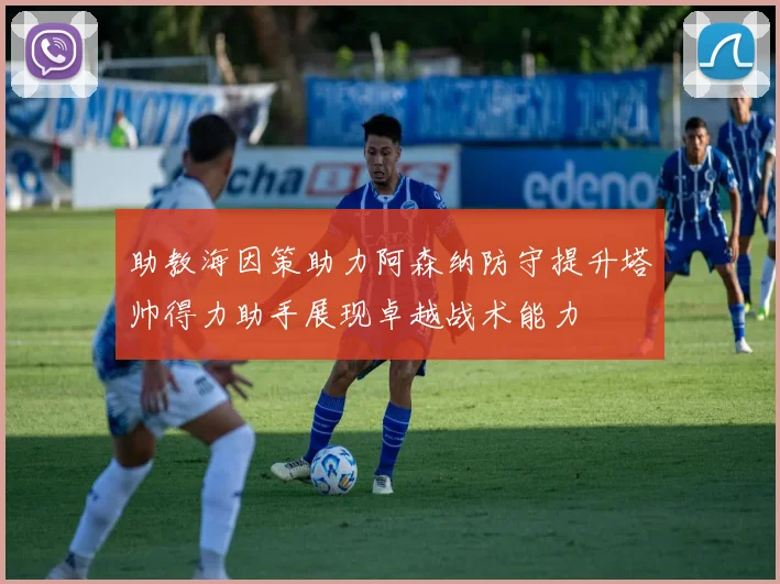 助教海因策助力阿森纳防守提升塔帅得力助手展现卓越战术能力