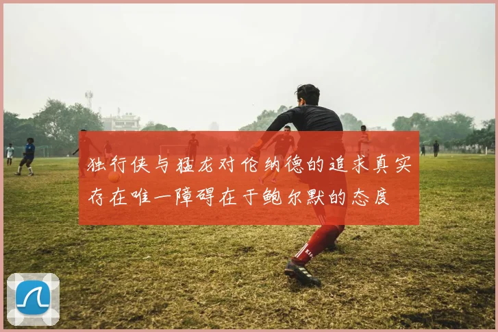 独行侠与猛龙对伦纳德的追求真实存在唯一障碍在于鲍尔默的态度