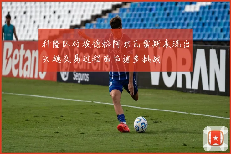科隆队对埃德松阿尔瓦雷斯表现出兴趣交易过程面临诸多挑战