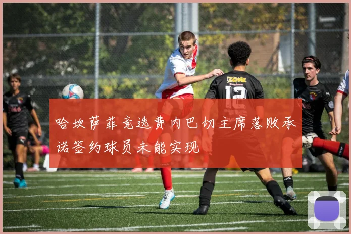哈坎萨菲竞选费内巴切主席落败承诺签约球员未能实现