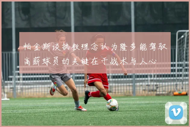 帕金斯谈执教理念认为隆多能驾驭高薪球员的关键在于战术与人心