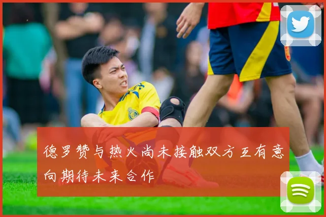 德罗赞与热火尚未接触双方互有意向期待未来合作