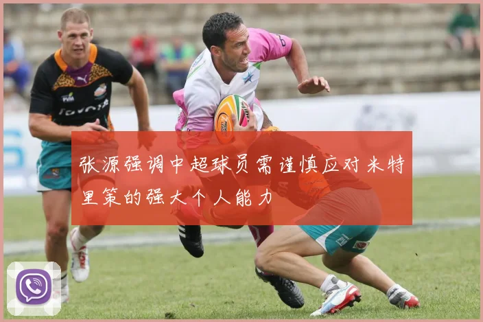 张源强调中超球员需谨慎应对米特里策的强大个人能力